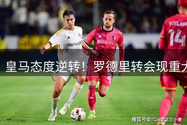 皇马态度逆转！罗德里转会现重大突破 曼城要价或水涨船高